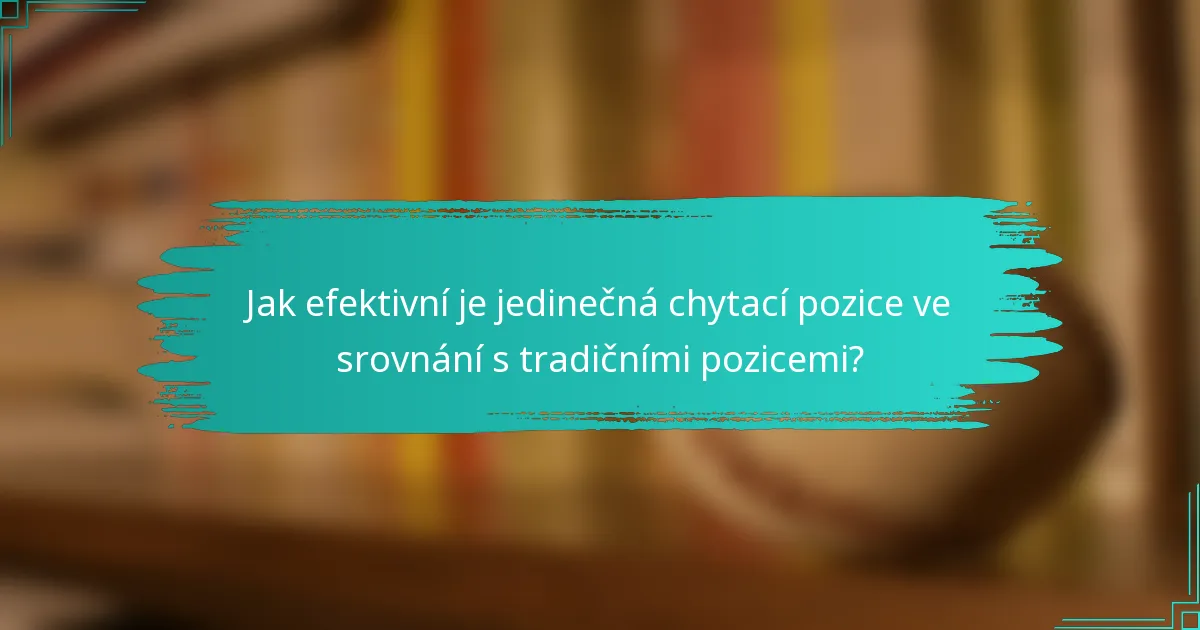 Jak efektivní je jedinečná chytací pozice ve srovnání s tradičními pozicemi?