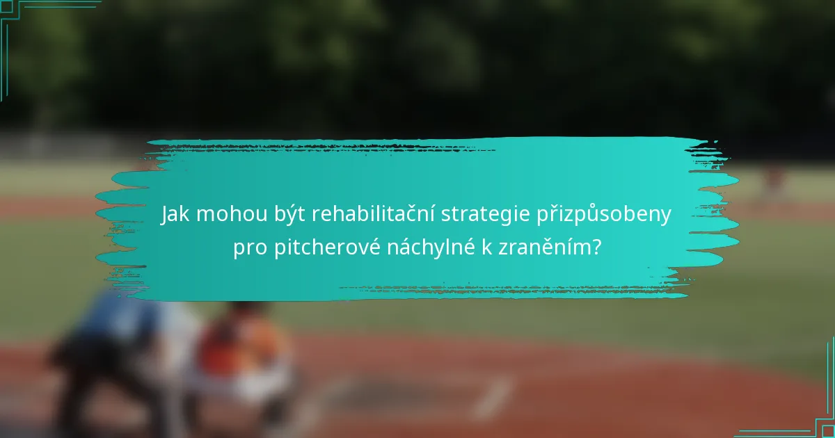 Jak mohou být rehabilitační strategie přizpůsobeny pro pitcherové náchylné k zraněním?