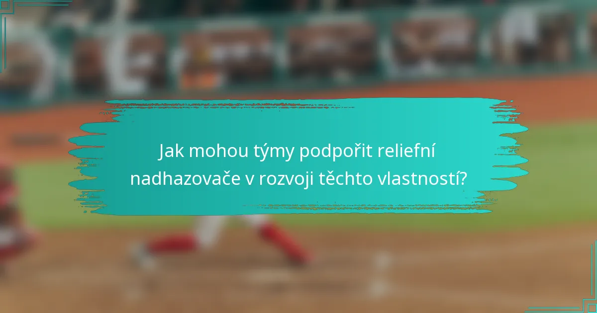 Jak mohou týmy podpořit reliefní nadhazovače v rozvoji těchto vlastností?