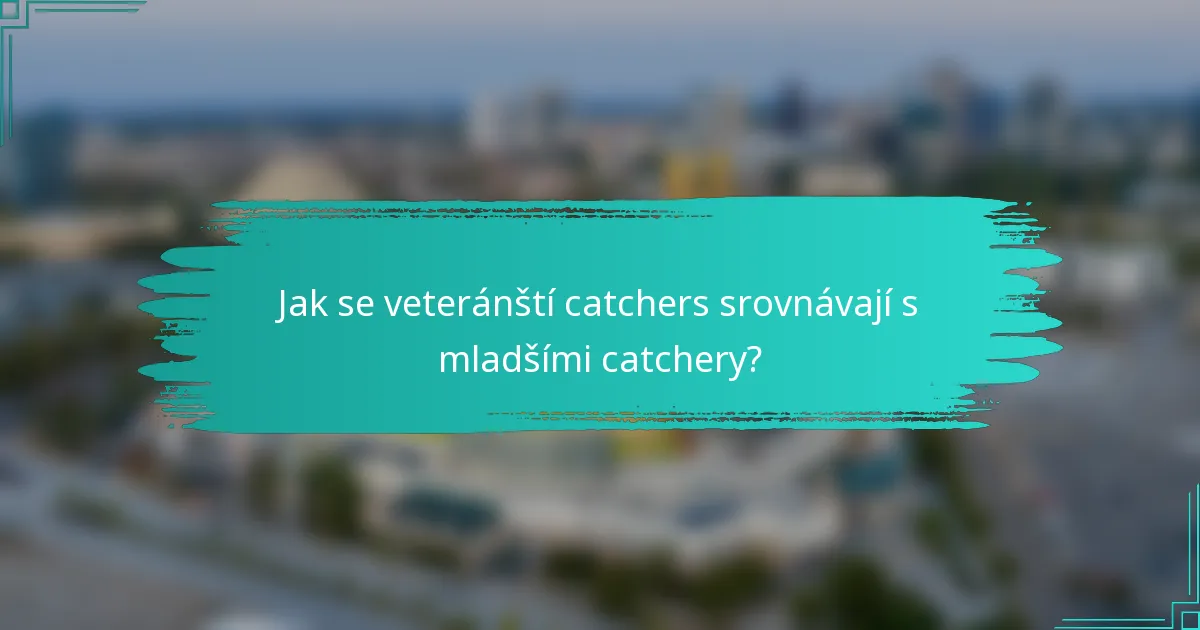 Jak se veteránští catchers srovnávají s mladšími catchery?