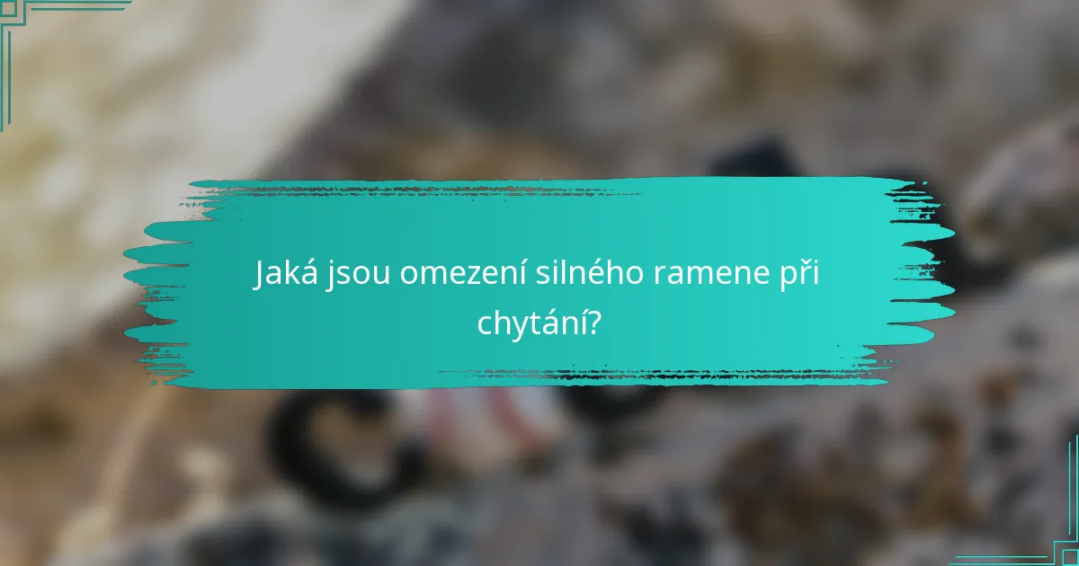 Jaká jsou omezení silného ramene při chytání?