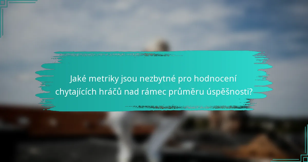 Jaké metriky jsou nezbytné pro hodnocení chytajících hráčů nad rámec průměru úspěšnosti?