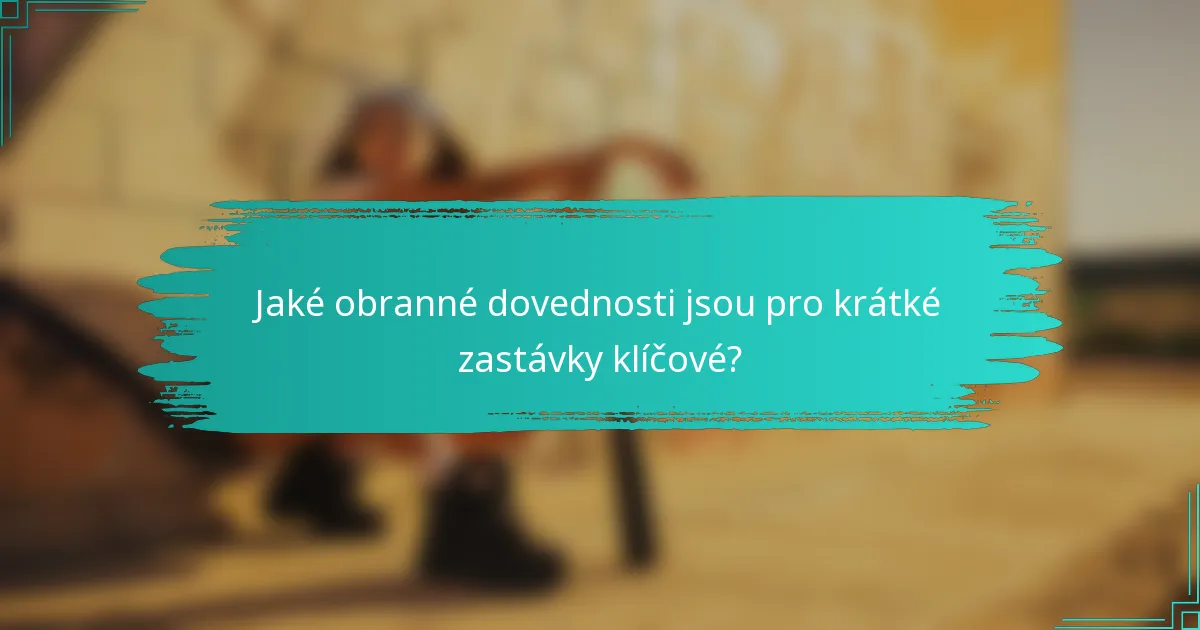 Jaké obranné dovednosti jsou pro krátké zastávky klíčové?