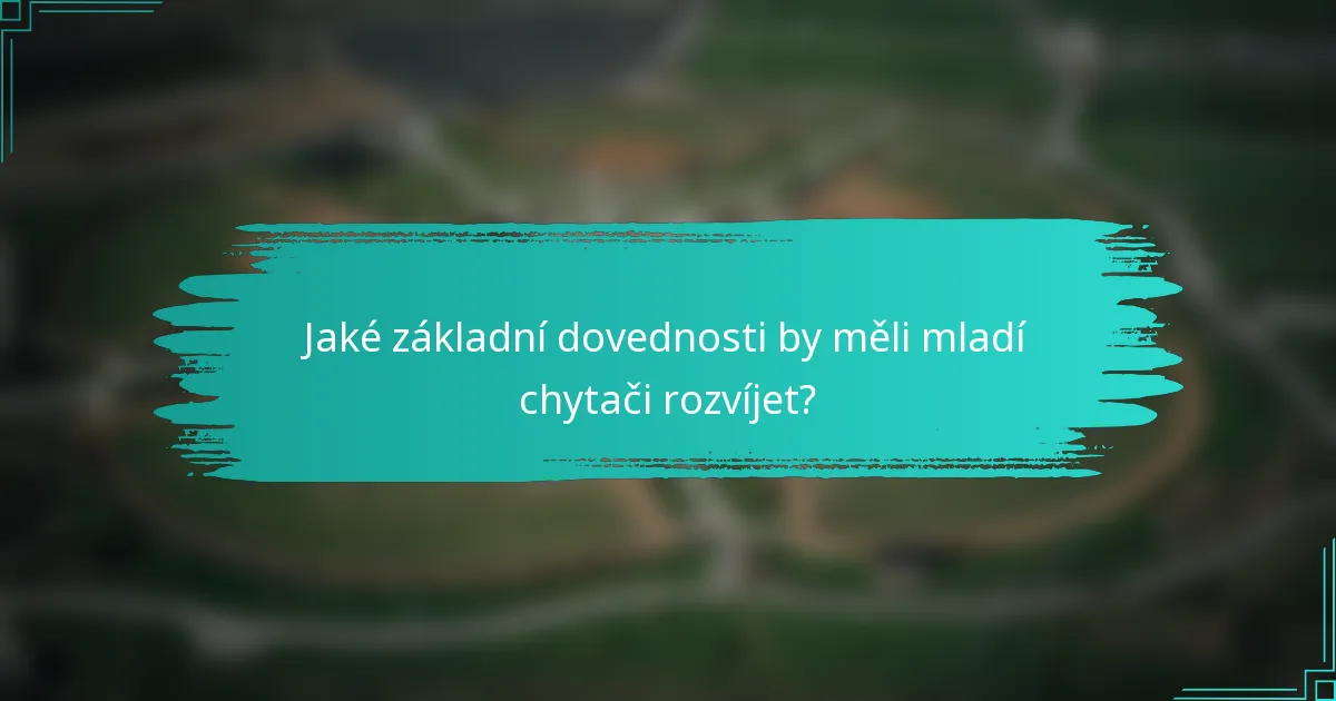 Jaké základní dovednosti by měli mladí chytači rozvíjet?